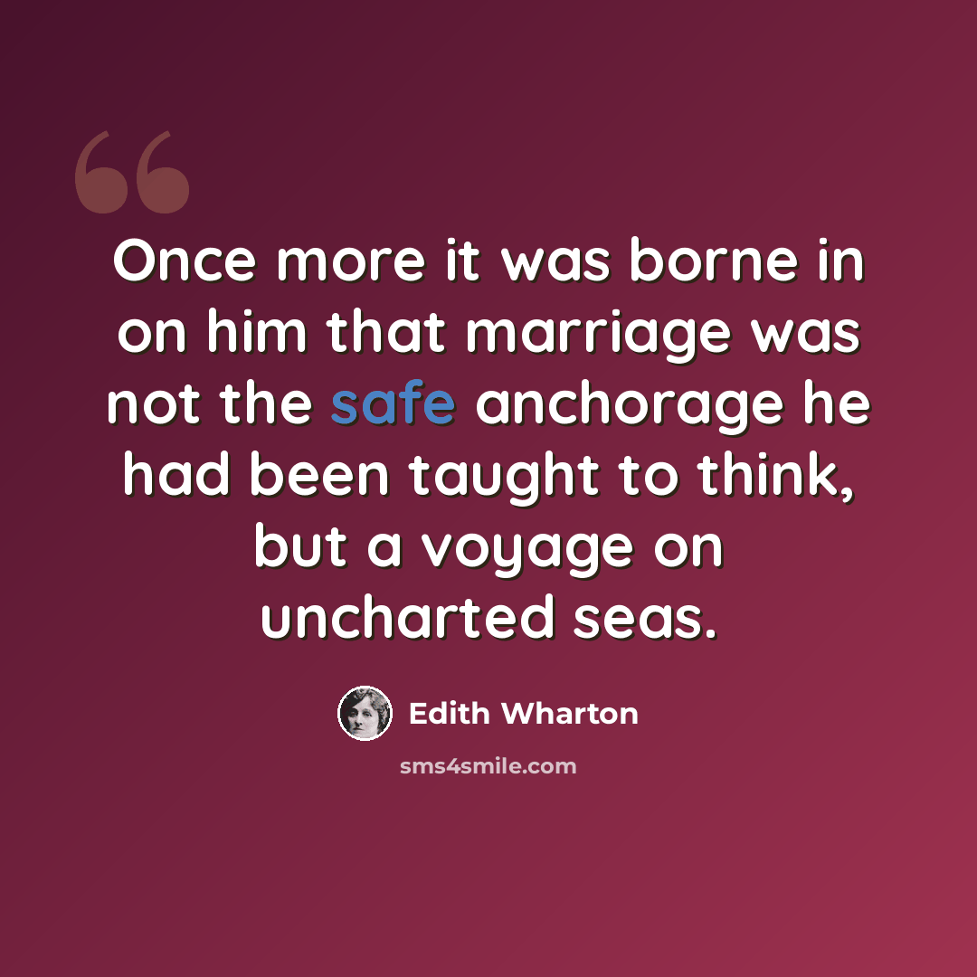 “Once more it was borne in on him that marriage was not the safe anchorage he had been taught to think, but a voyage on uncharted seas.” quote by Edith Wharton