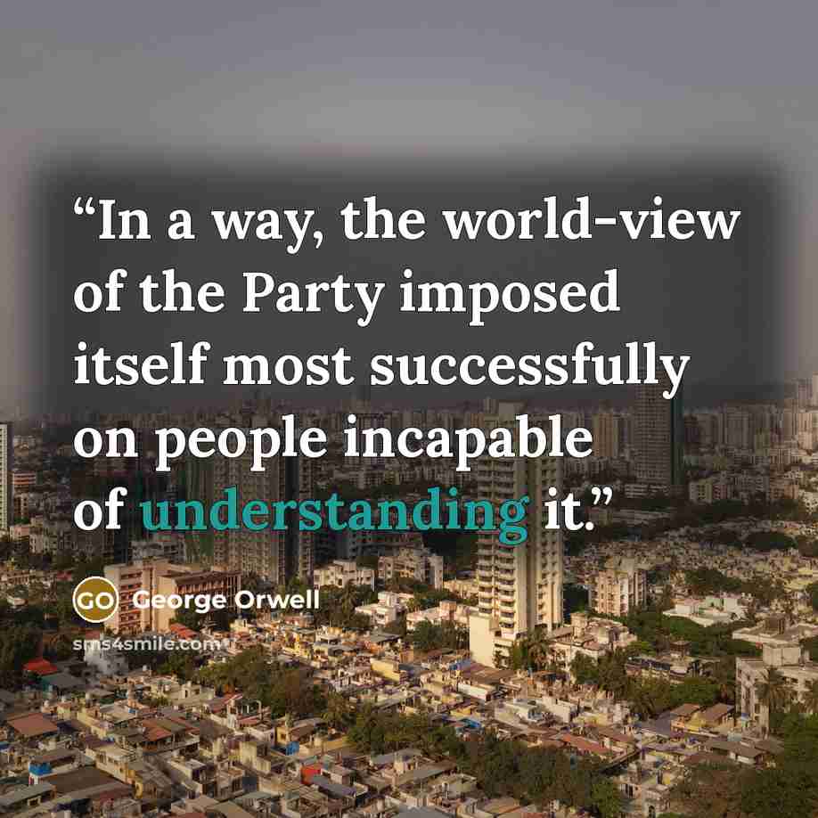 “In a way, the world-view of the Party imposed itself most successfully on people incapable of understanding it.” quote by George Orwell