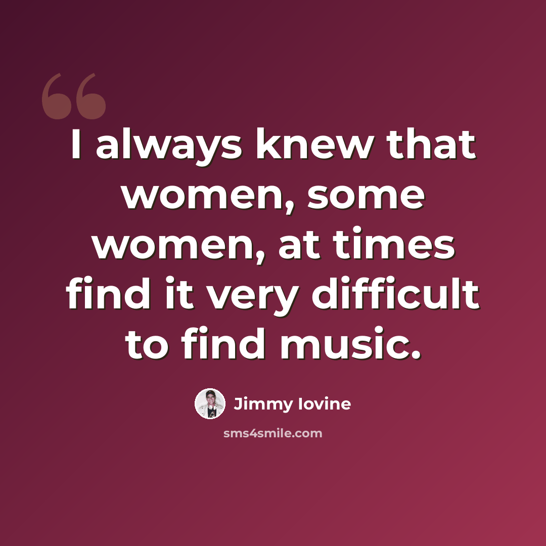 “I always knew that women, some women, at times find it very difficult to find music.” quote by Jimmy Iovine