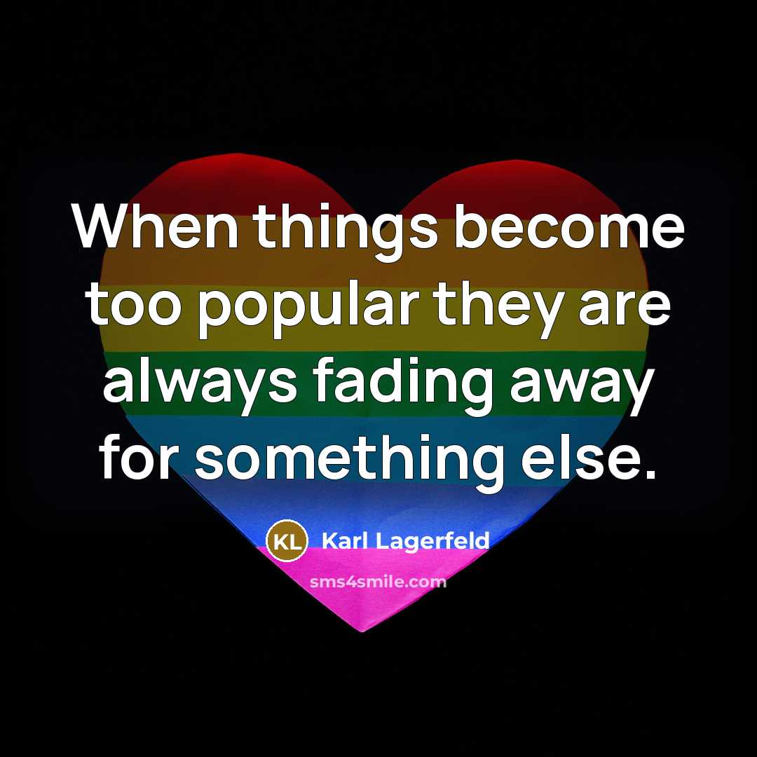 “When things become too popular they are always fading away for something else.” quote by Karl Lagerfeld