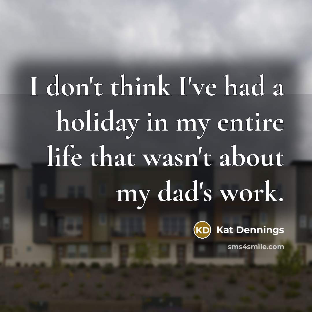 “I don't think I've had a holiday in my entire life that wasn't about my dad's work.” quote by Kat Dennings