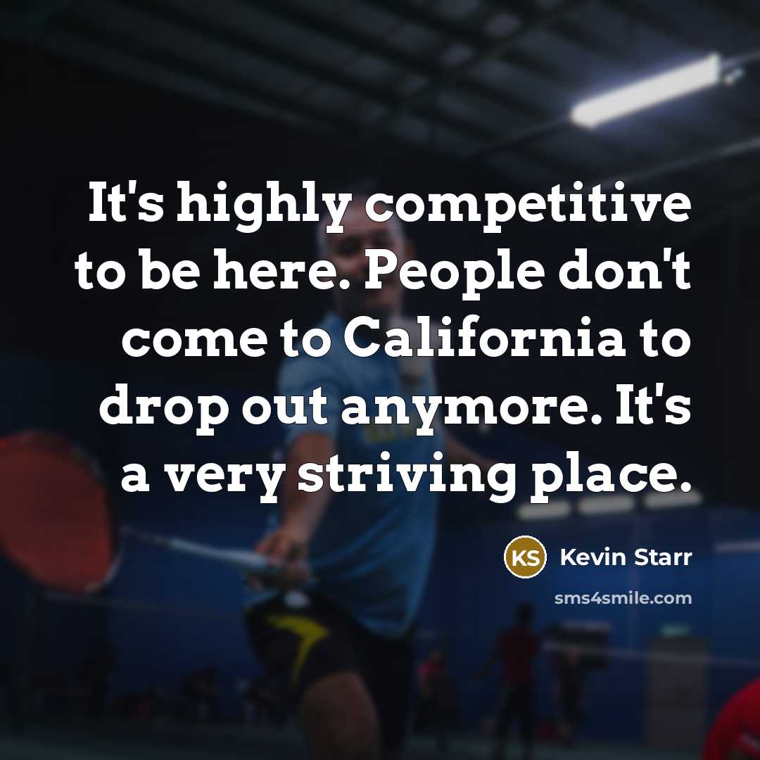 “It's highly competitive to be here. People don't come to California to drop out anymore. It's a very striving place.” quote by Kevin Starr