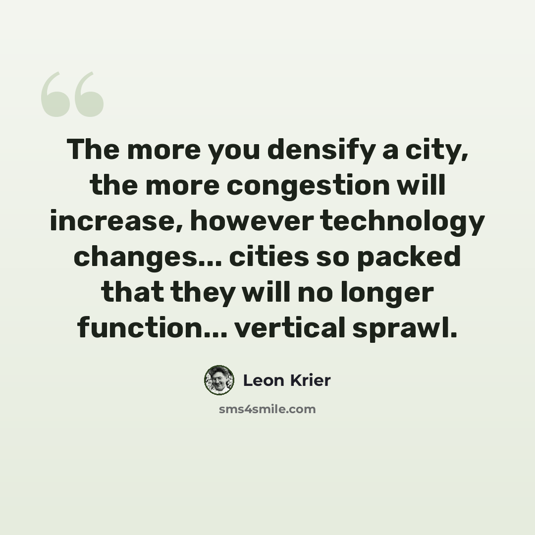 “The more you densify a city, the more congestion will increase, however technology changes... cities so packed that they will no longer function... vertical sprawl.” quote by Leon Krier