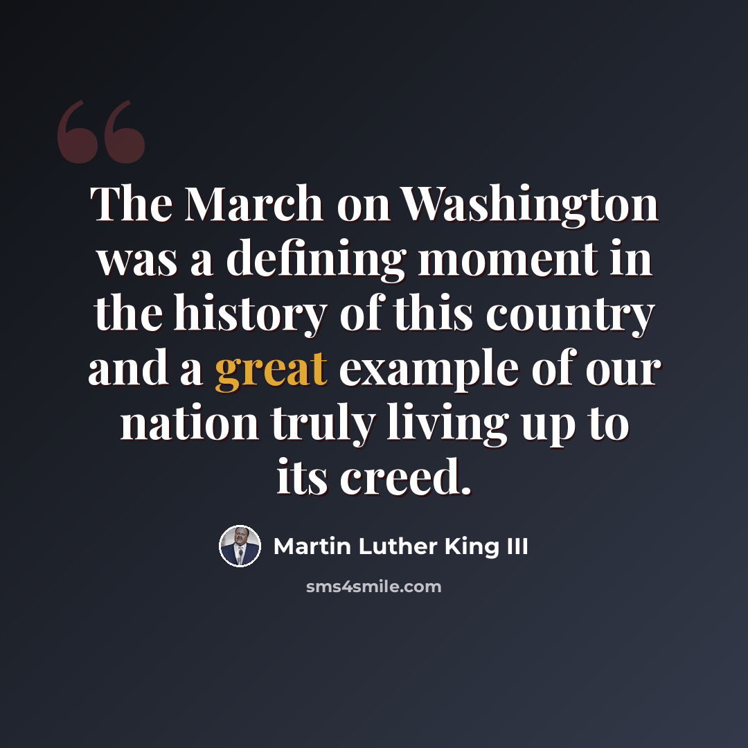 “The March on Washington was a defining moment in the history of this country and a great example of our nation truly living up to its creed.” quote by Martin Luther King III