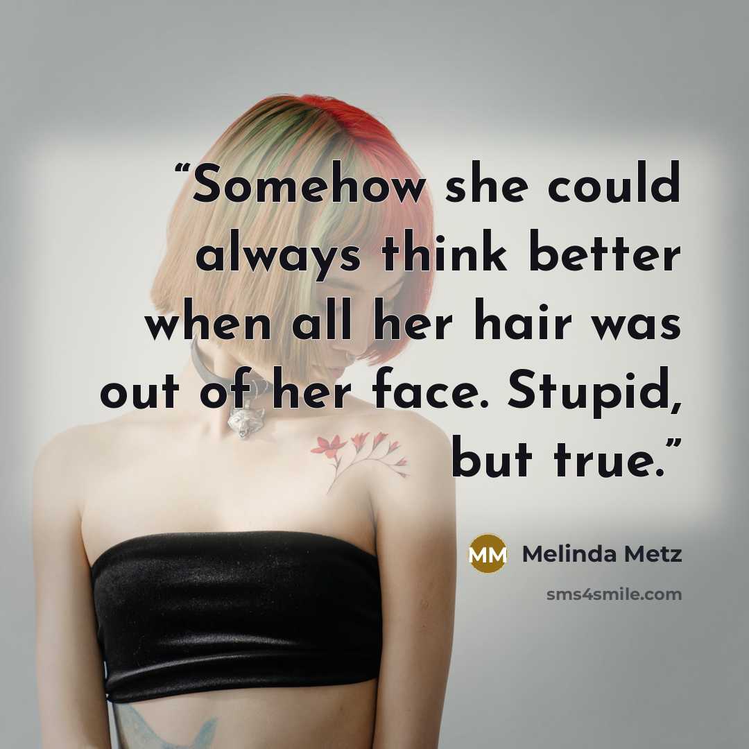 “Somehow she could always think better when all her hair was out of her face. Stupid, but true.” quote by Melinda Metz