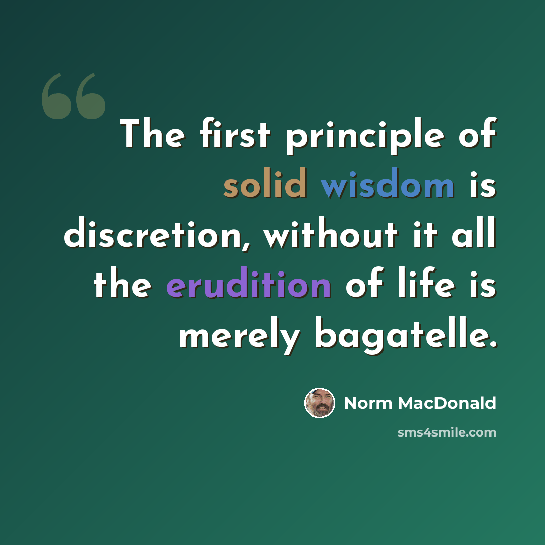 “The first principle of solid wisdom is discretion, without it all the erudition of life is merely bagatelle.” quote by Norm MacDonald