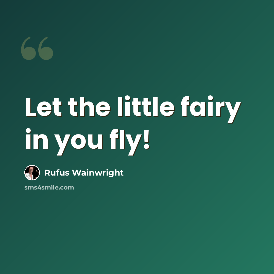 “Let the little fairy in you fly!” quote by Rufus Wainwright