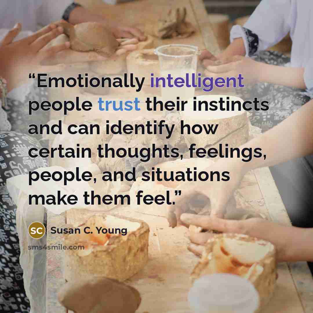 “Emotionally intelligent people trust their instincts and can identify how certain thoughts, feelings, people, and situations make them feel.” quote by Susan C. Young