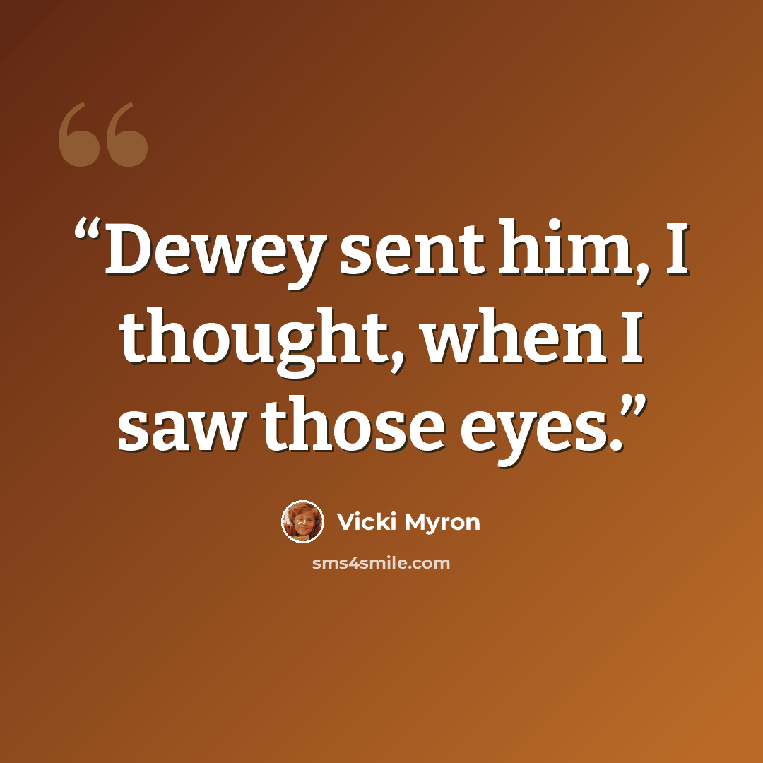 “Dewey sent him, I thought, when I saw those eyes.” quote by Vicki Myron