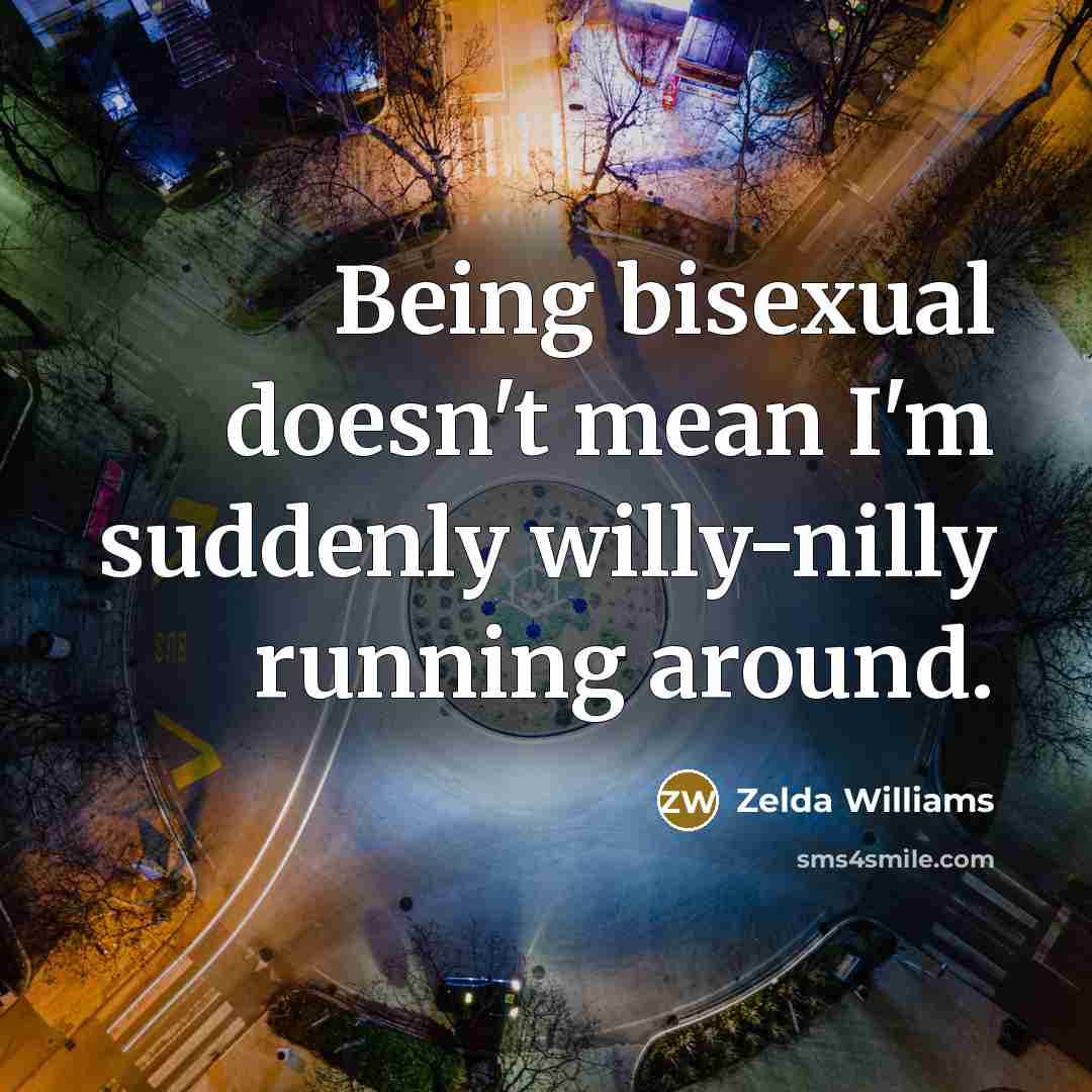 “Being bisexual doesn't mean I'm suddenly willy-nilly running around.” quote by Zelda Williams