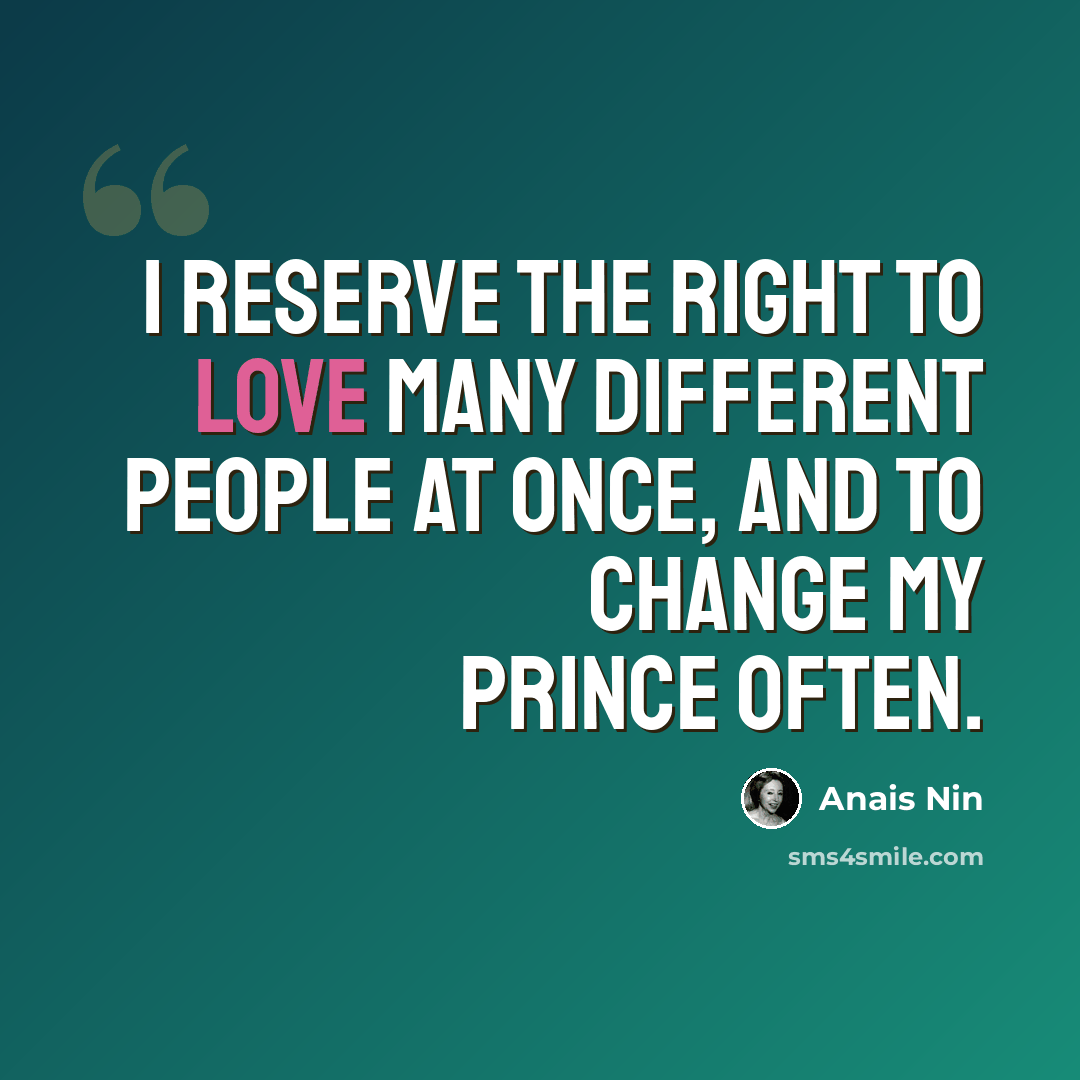 “I reserve the right to love many different people at once, and to change my prince often.” quote by Anais Nin