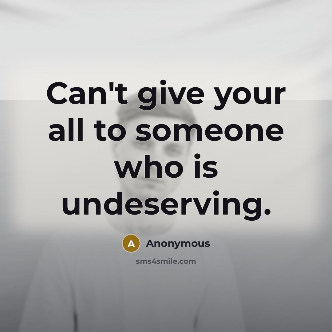 “Can't give your all to someone who is undeserving.” quote by Anonymous