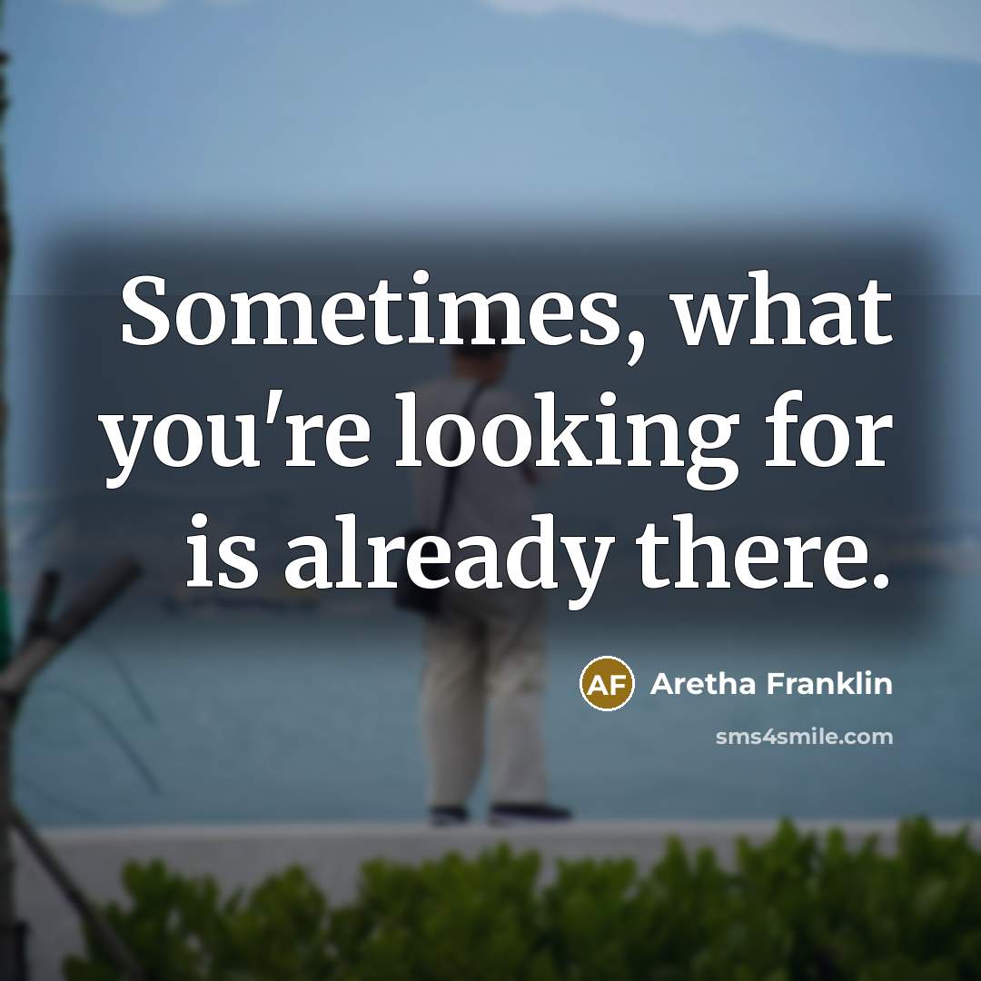 “Sometimes, what you're looking for is already there.” quote by Aretha Franklin