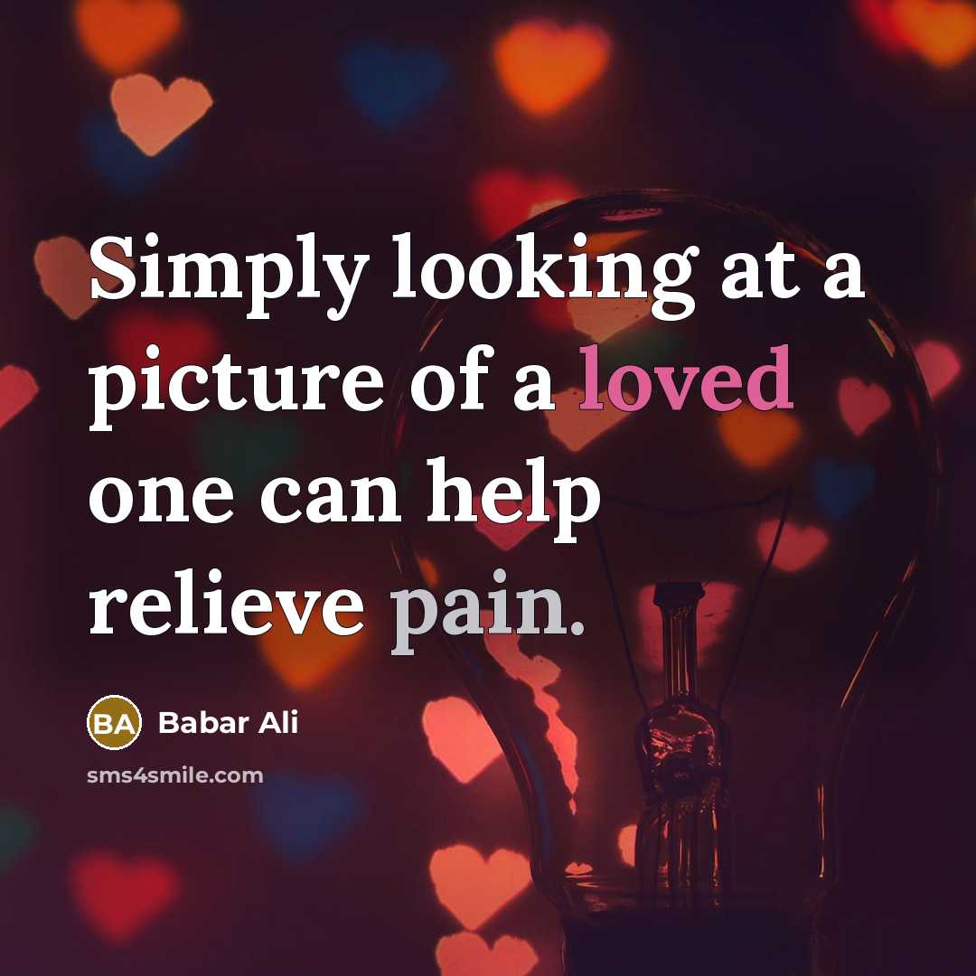 “Simply looking at a picture of a loved one can help relieve pain.” quote by Babar Ali