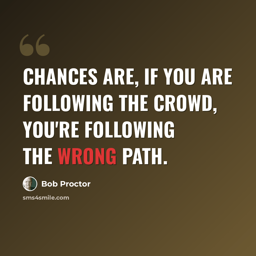“Chances are, if you are following the crowd, you're following the wrong path.” quote by Bob Proctor