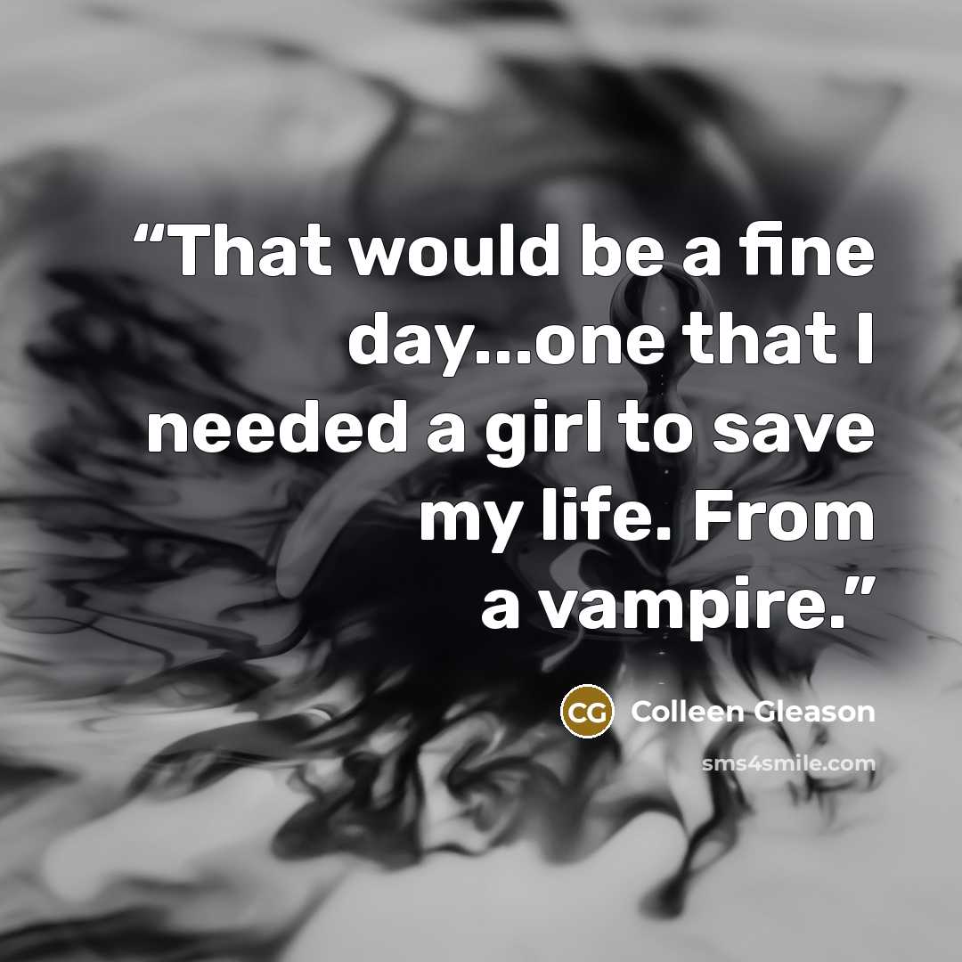 “That would be a fine day...one that I needed a girl to save my life. From a vampire.” quote by Colleen Gleason