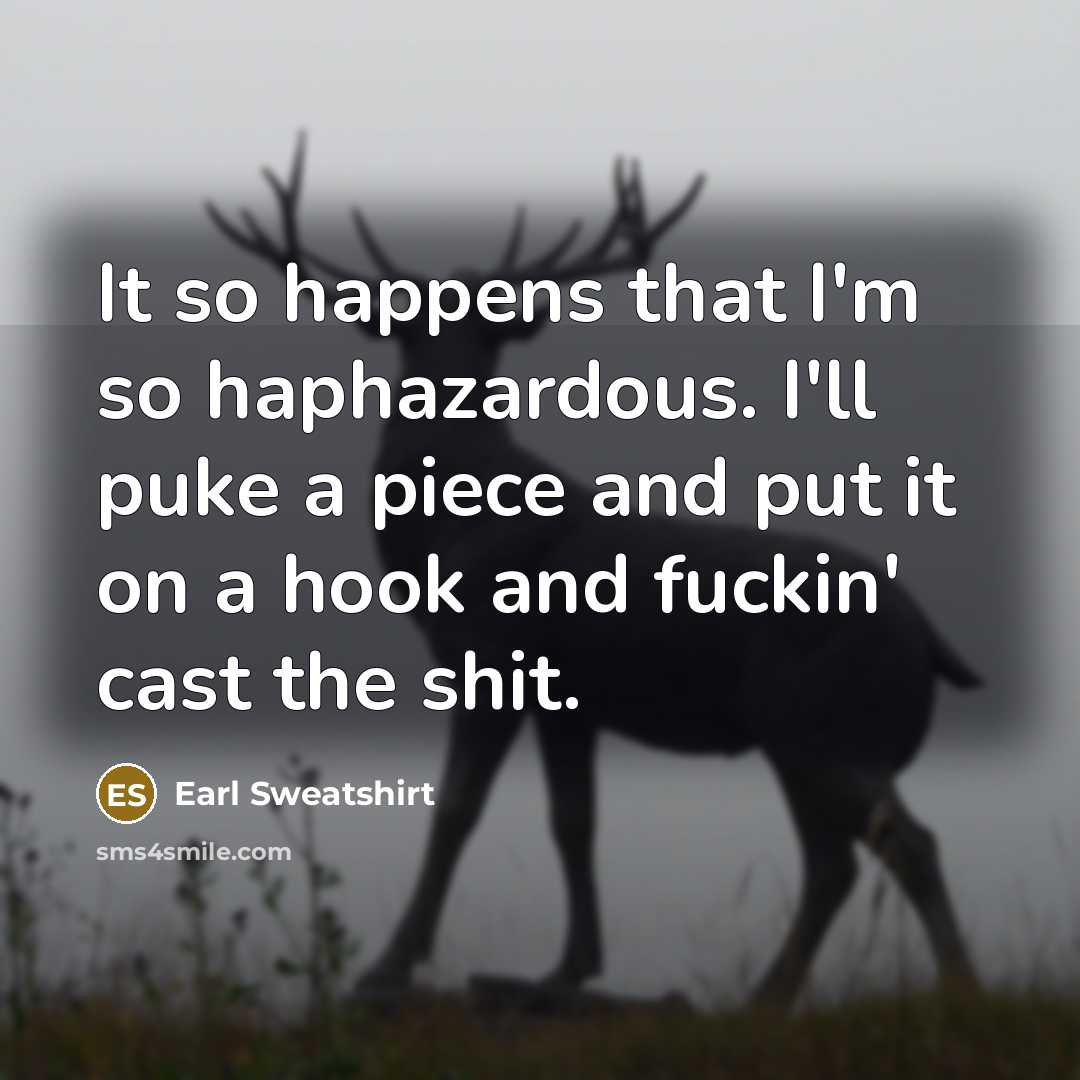 “It so happens that I'm so haphazardous. I'll puke a piece and put it on a hook and fuckin' cast the shit.” quote by Earl Sweatshirt