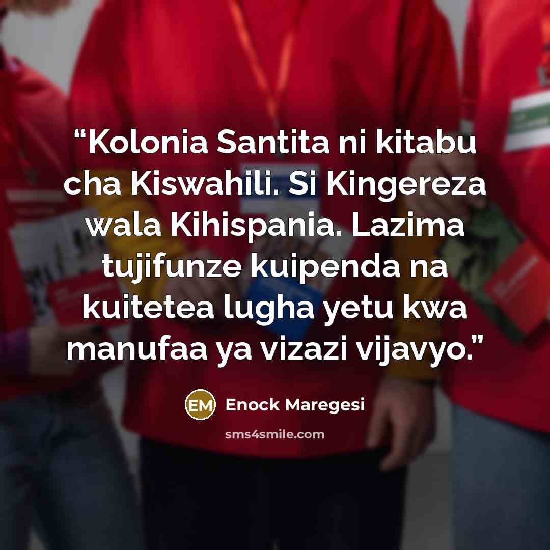 “Kolonia Santita ni kitabu cha Kiswahili. Si Kingereza wala Kihispania. Lazima tujifunze kuipenda na kuitetea lugha yetu kwa manufaa ya vizazi vijavyo.” quote by Enock Maregesi
