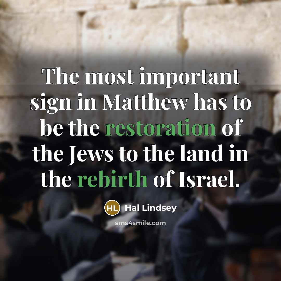 “The most important sign in Matthew has to be the restoration of the Jews to the land in the rebirth of Israel.” quote by Hal Lindsey