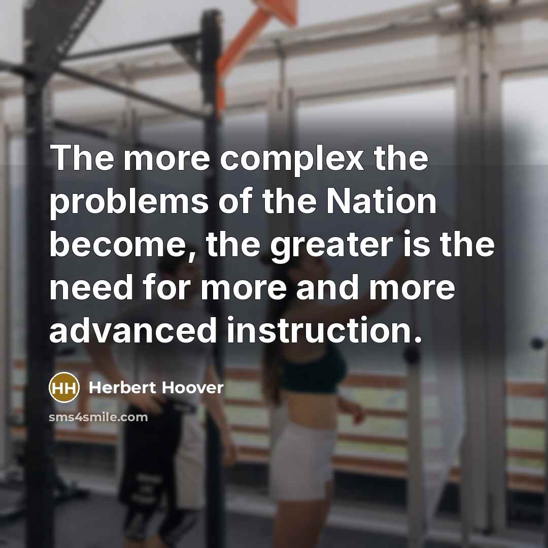 “The more complex the problems of the Nation become, the greater is the need for more and more advanced instruction.” quote by Herbert Hoover