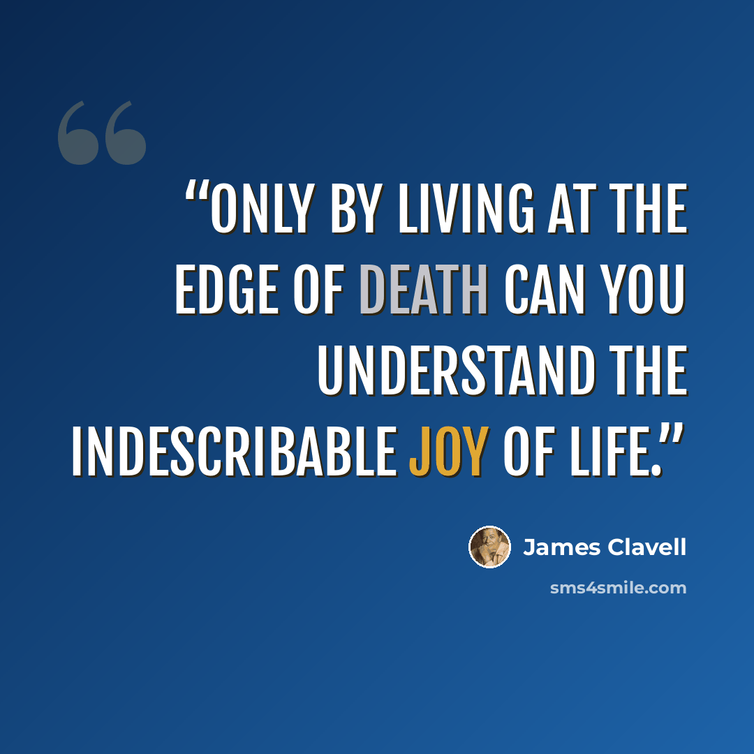 “Only by living at the edge of death can you understand the indescribable joy of life.” quote by James Clavell