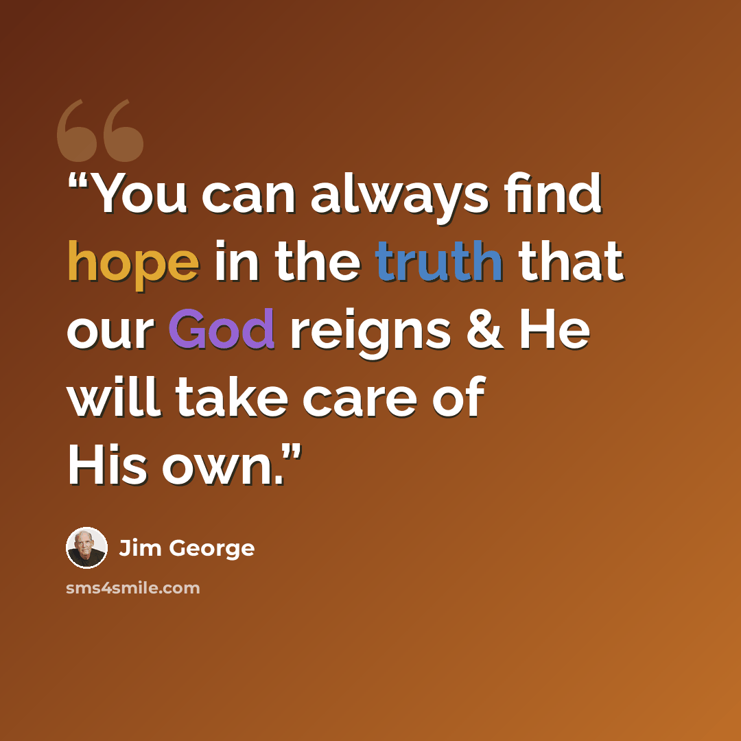 “You can always find hope in the truth that our God reigns & He will take care of His own.” quote by Jim George