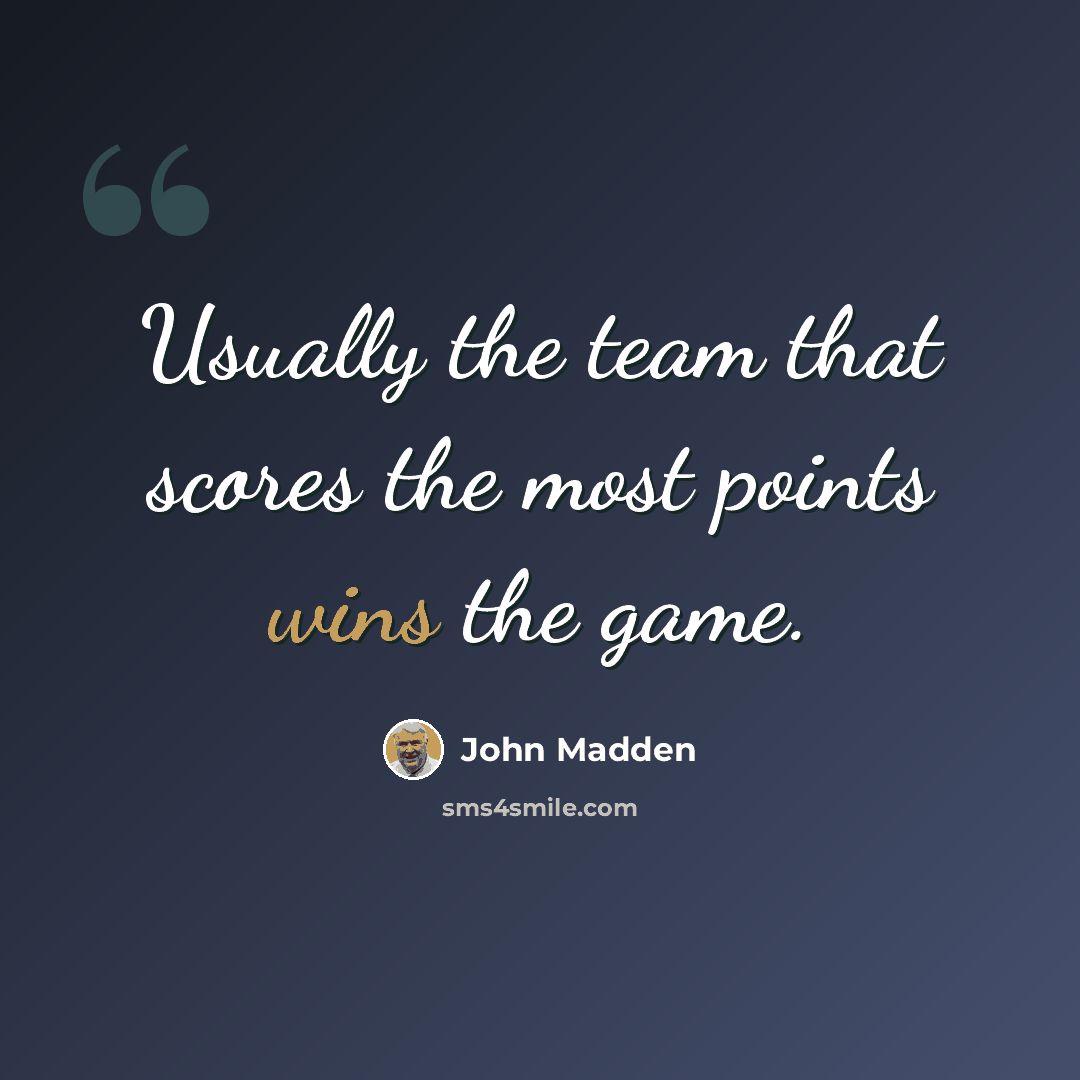 “Usually the team that scores the most points wins the game.” quote by John Madden
