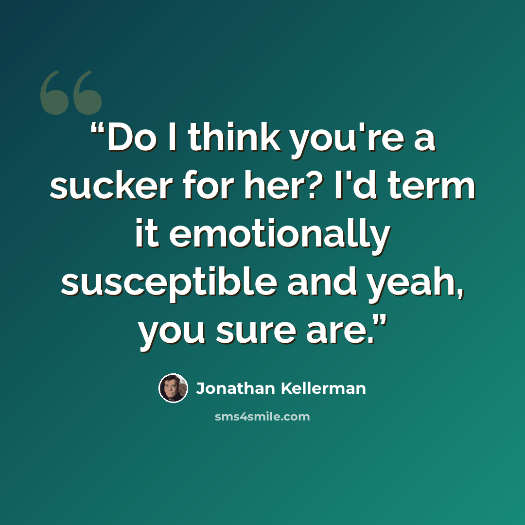 “Do I think you're a sucker for her? I'd term it emotionally susceptible and yeah, you sure are.” quote by Jonathan Kellerman