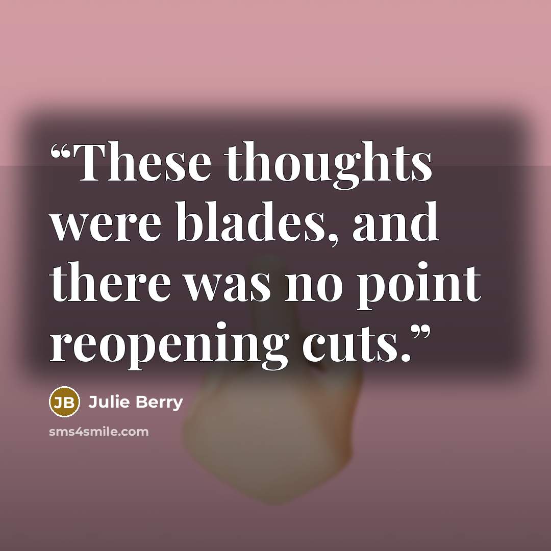 “These thoughts were blades, and there was no point reopening cuts.” quote by Julie Berry