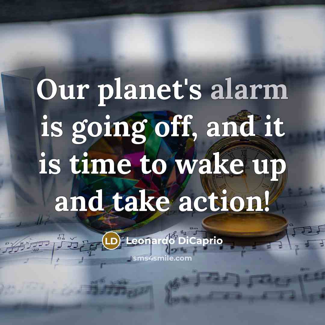 “Our planet's alarm is going off, and it is time to wake up and take action!” quote by Leonardo DiCaprio