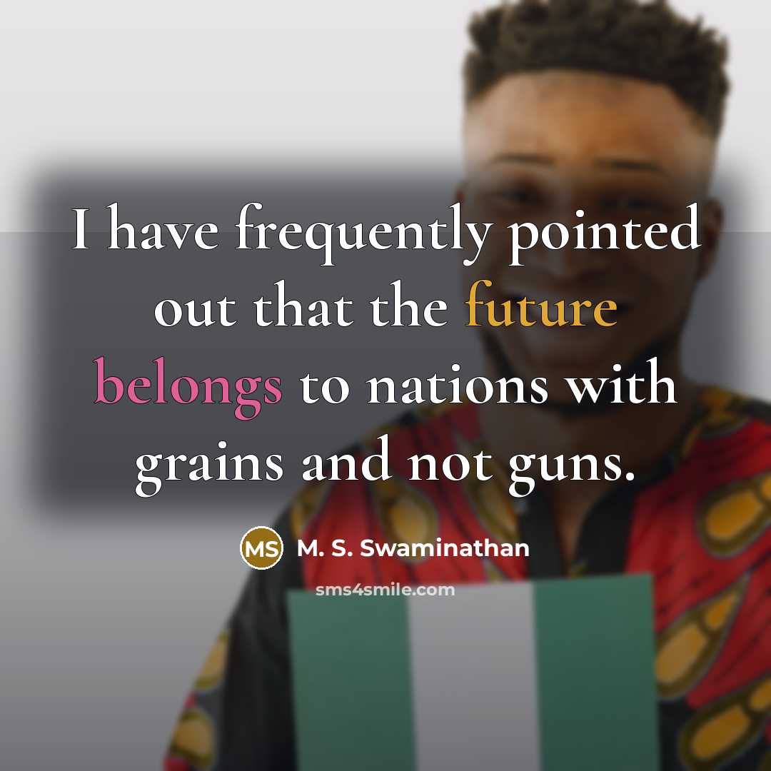“I have frequently pointed out that the future belongs to nations with grains and not guns.” quote by M. S. Swaminathan