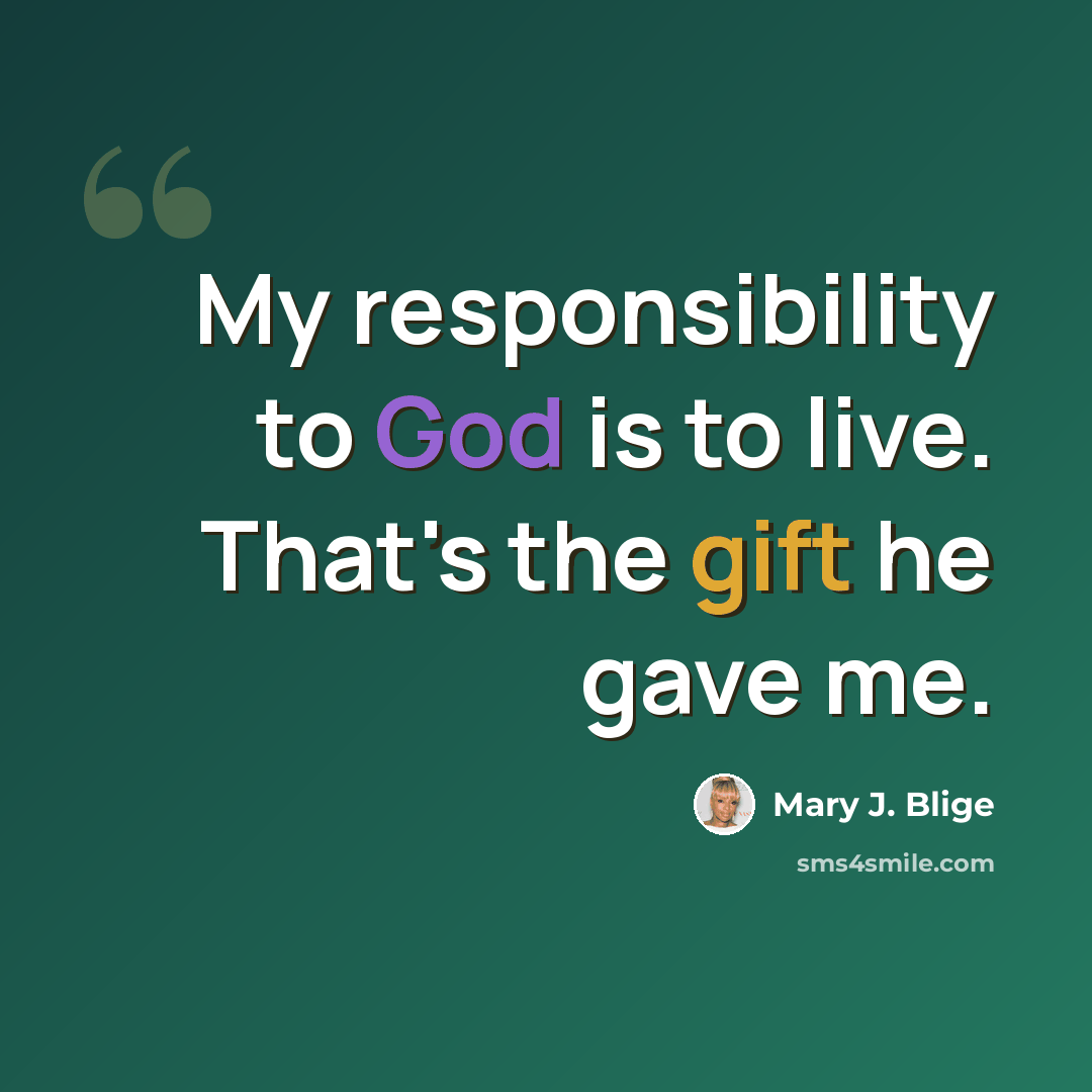 “My responsibility to God is to live. That's the gift he gave me.” quote by Mary J. Blige