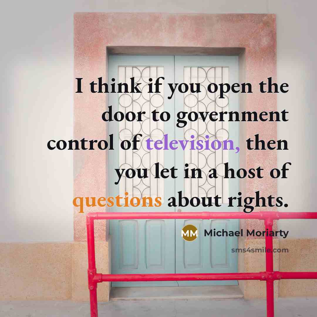 “I think if you open the door to government control of television, then you let in a host of questions about rights.” quote by Michael Moriarty