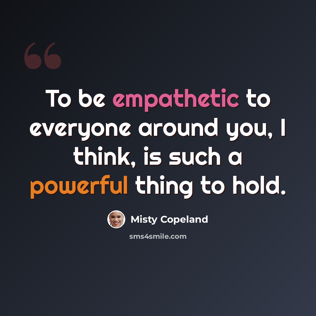 “To be empathetic to everyone around you, I think, is such a powerful thing to hold.” quote by Misty Copeland