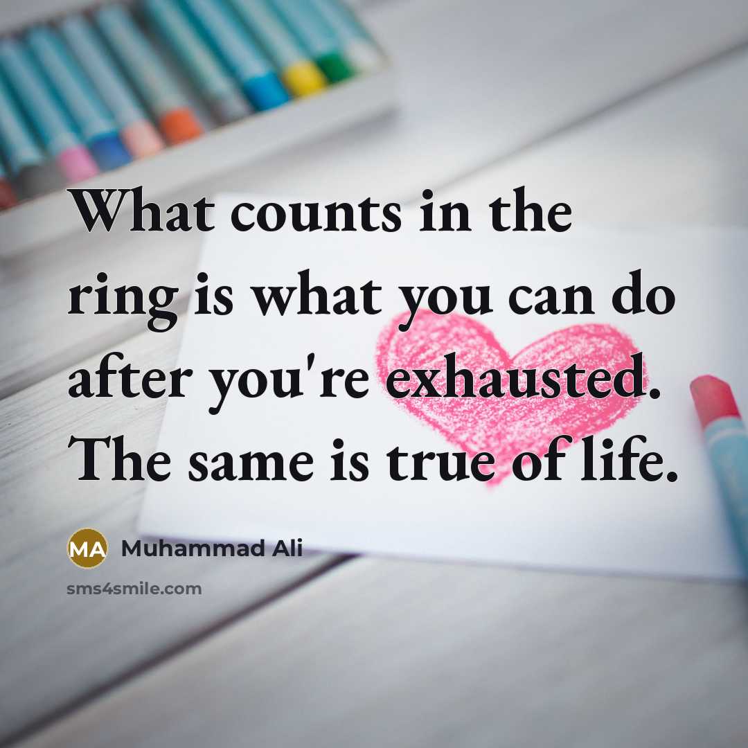 “What counts in the ring is what you can do after you're exhausted. The same is true of life.” quote by Muhammad Ali