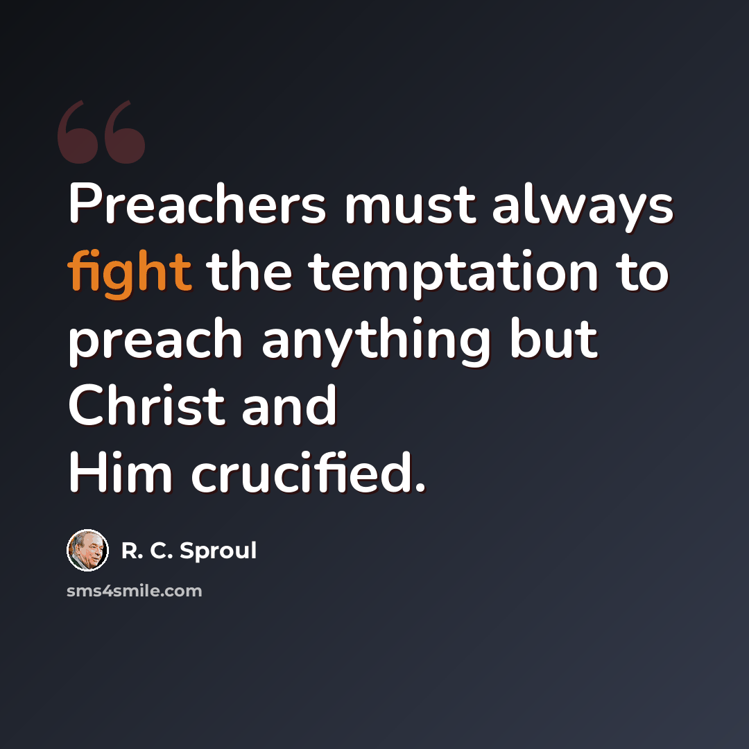 “Preachers must always fight the temptation to preach anything but Christ and Him crucified.” quote by R. C. Sproul