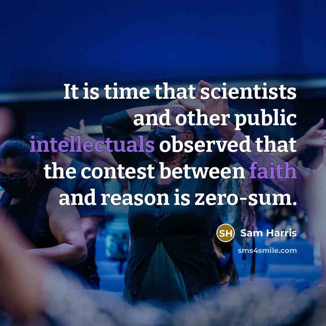“It is time that scientists and other public intellectuals observed that the contest between faith and reason is zero-sum.” quote by Sam Harris