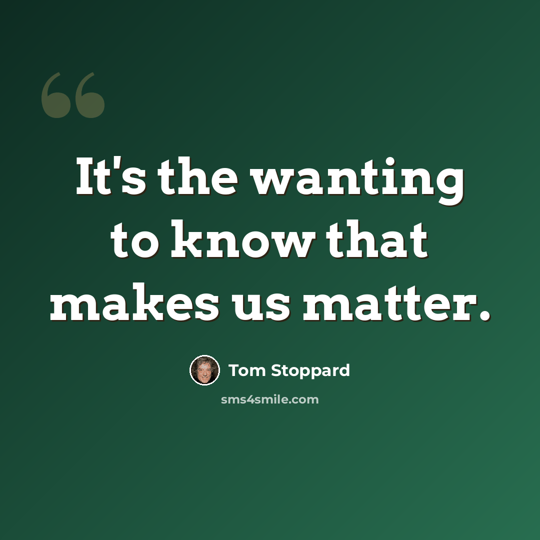 “It's the wanting to know that makes us matter.” quote by Tom Stoppard