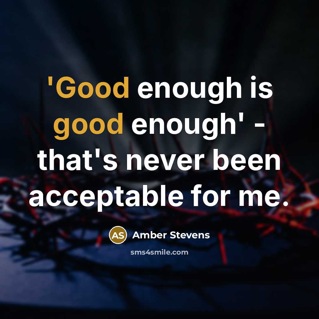 “'Good enough is good enough' - that's never been acceptable for me.” quote by Amber Stevens