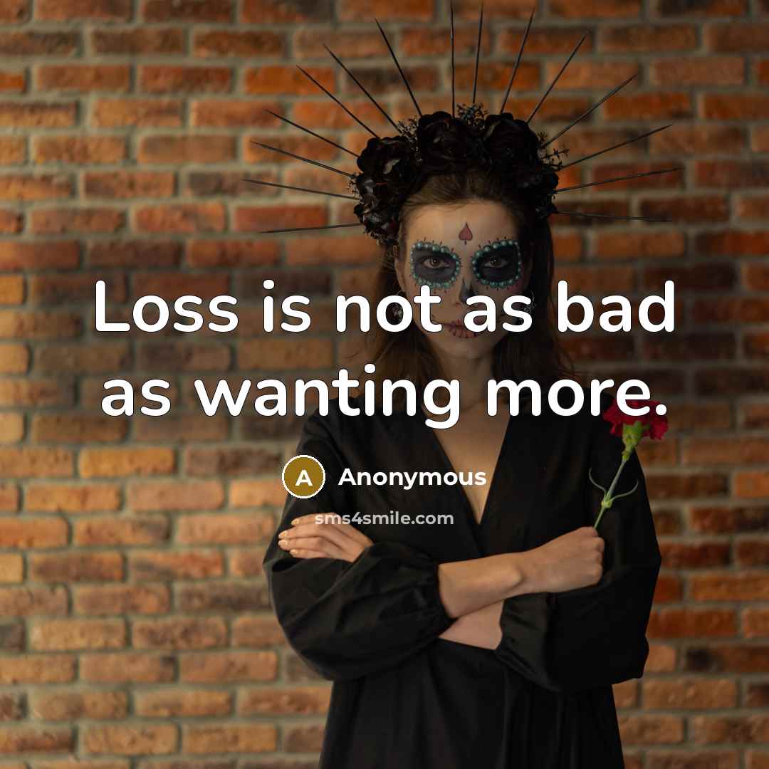 “Loss is not as bad as wanting more.” quote by Anonymous