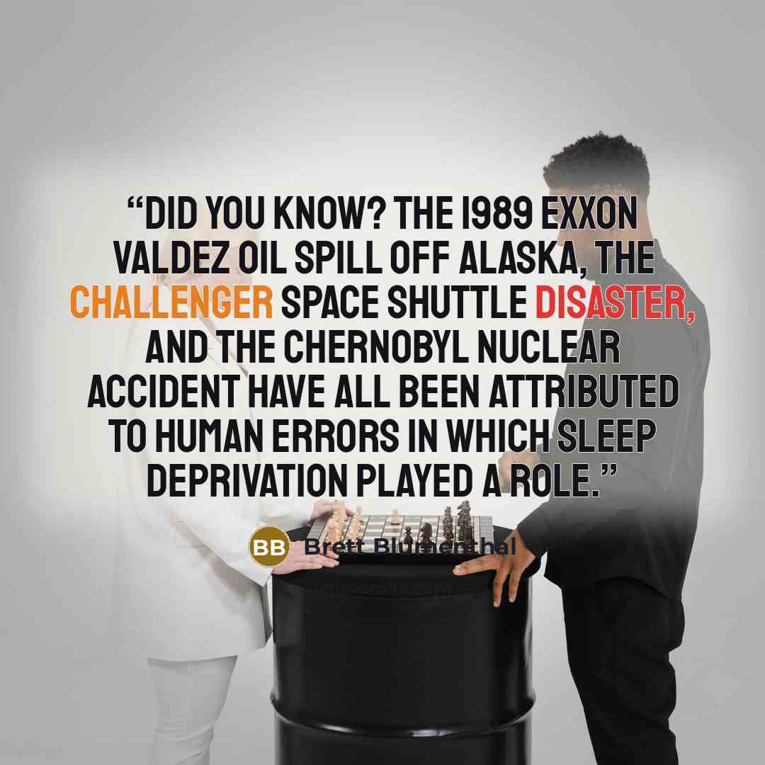 “Did You Know? The 1989 Exxon Valdez oil spill off Alaska, the Challenger space shuttle disaster, and the Chernobyl nuclear accident have all been attributed to human errors in which sleep deprivation played a role.” quote by Brett Blumenthal