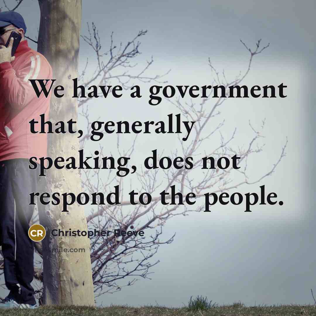 “We have a government that, generally speaking, does not respond to the people.” quote by Christopher Reeve