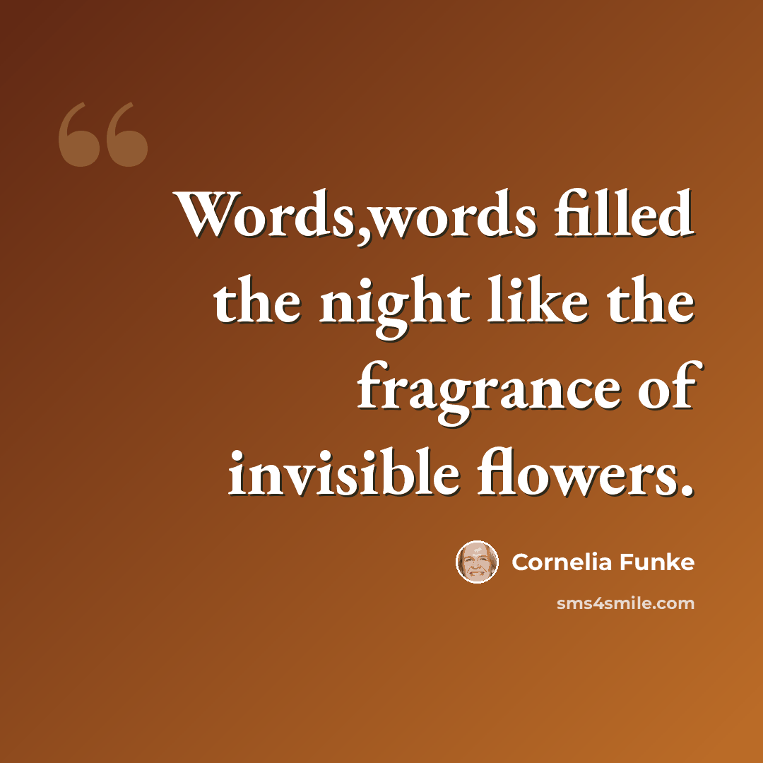 “Words,words filled the night like the fragrance of invisible flowers.” quote by Cornelia Funke