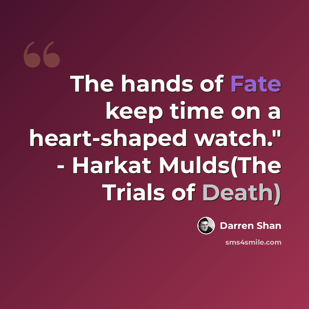“The hands of Fate keep time on a heart-shaped watch." - Harkat Mulds(The Trials of Death)” quote by Darren Shan