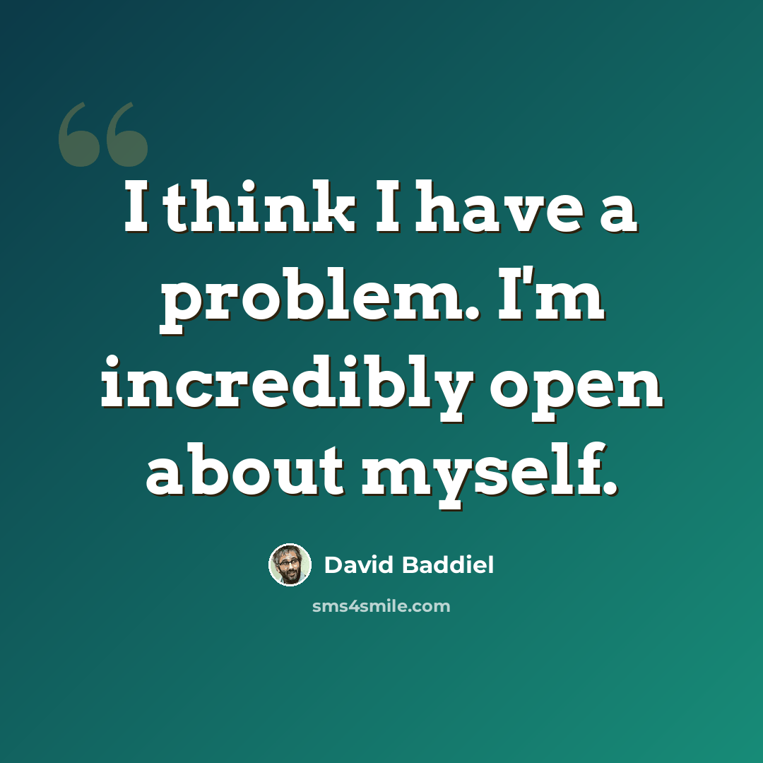 “I think I have a problem. I'm incredibly open about myself.” quote by David Baddiel