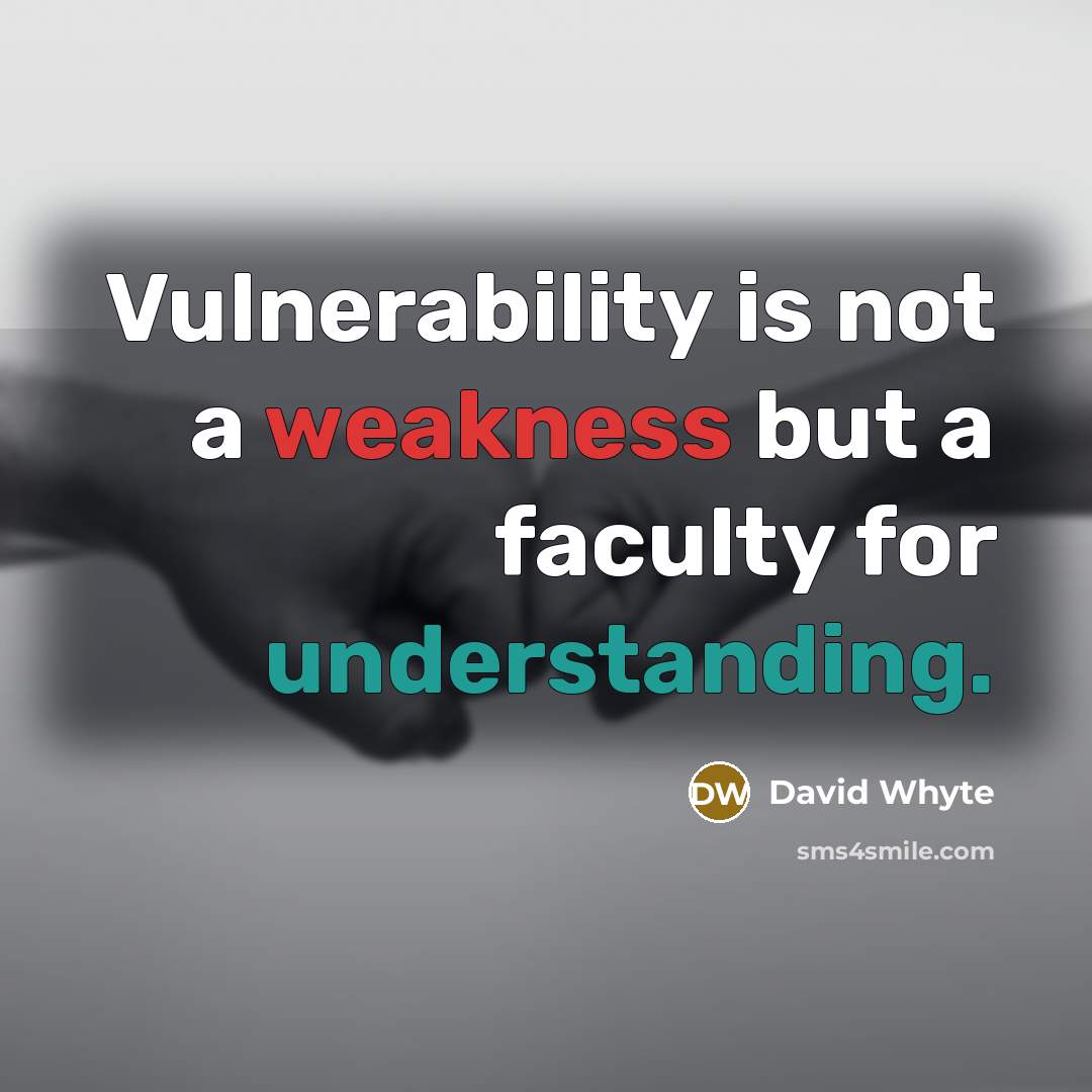 “Vulnerability is not a weakness but a faculty for understanding.” quote by David Whyte