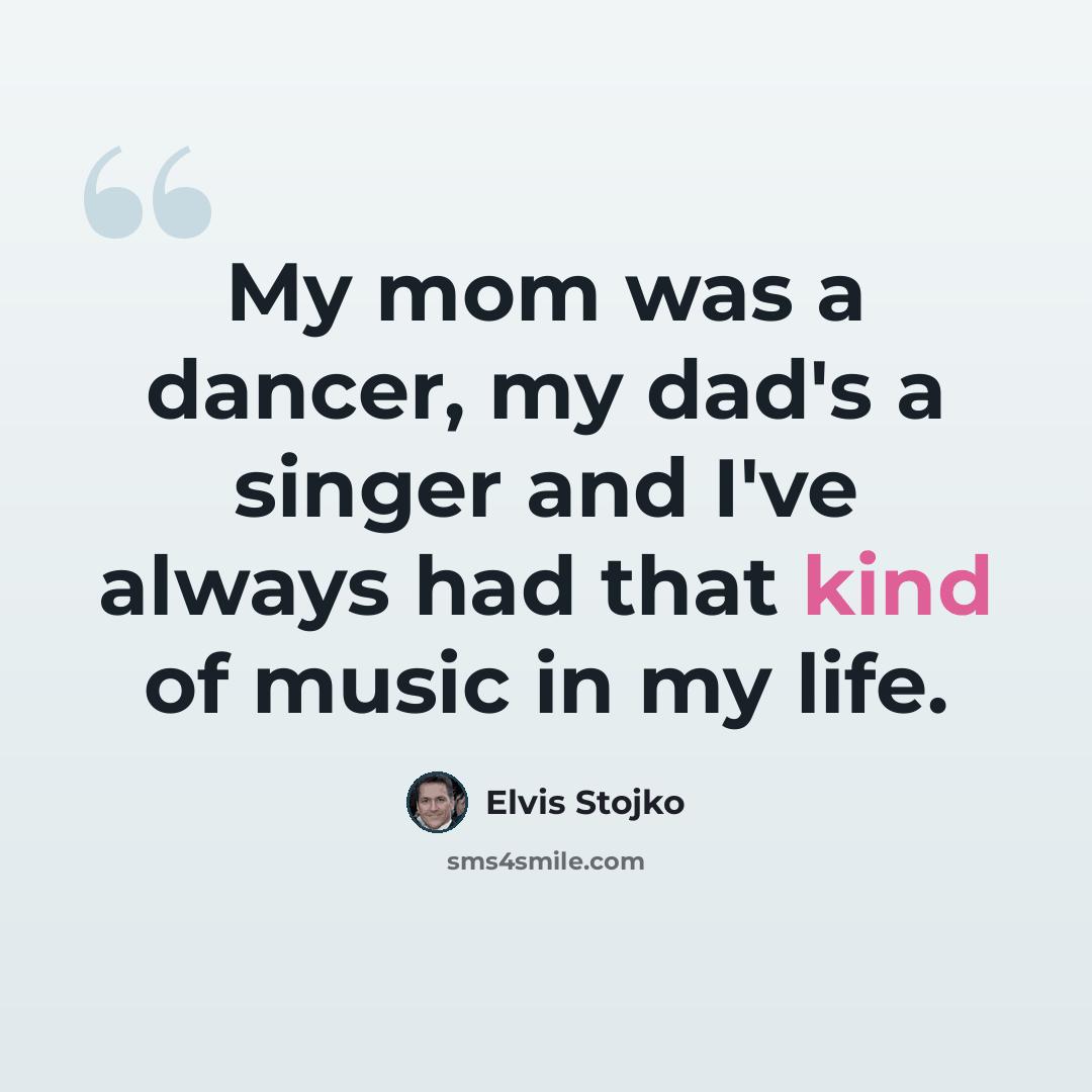 “My mom was a dancer, my dad's a singer and I've always had that kind of music in my life.” quote by Elvis Stojko