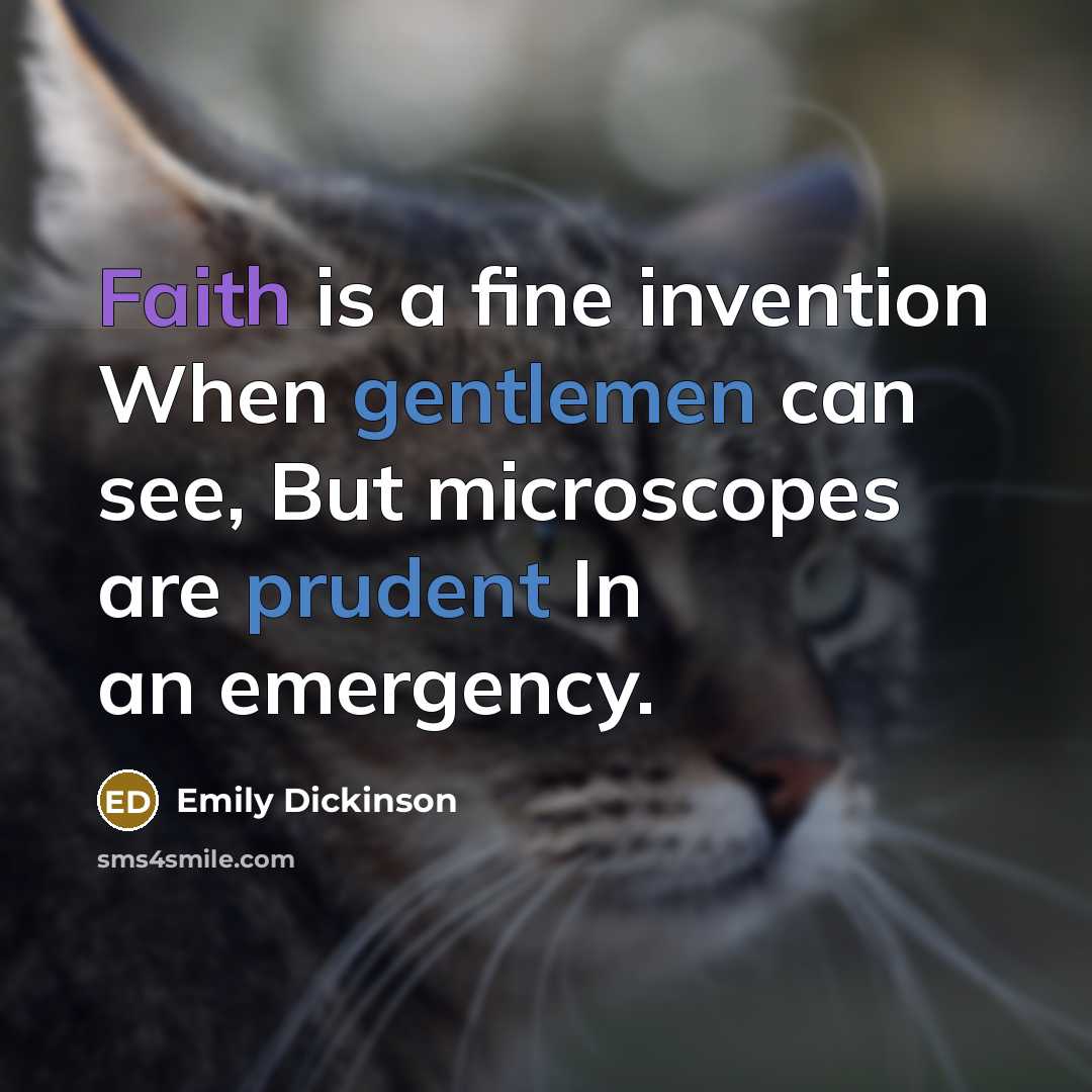 “Faith is a fine invention When gentlemen can see, But microscopes are prudent In an emergency.” quote by Emily Dickinson