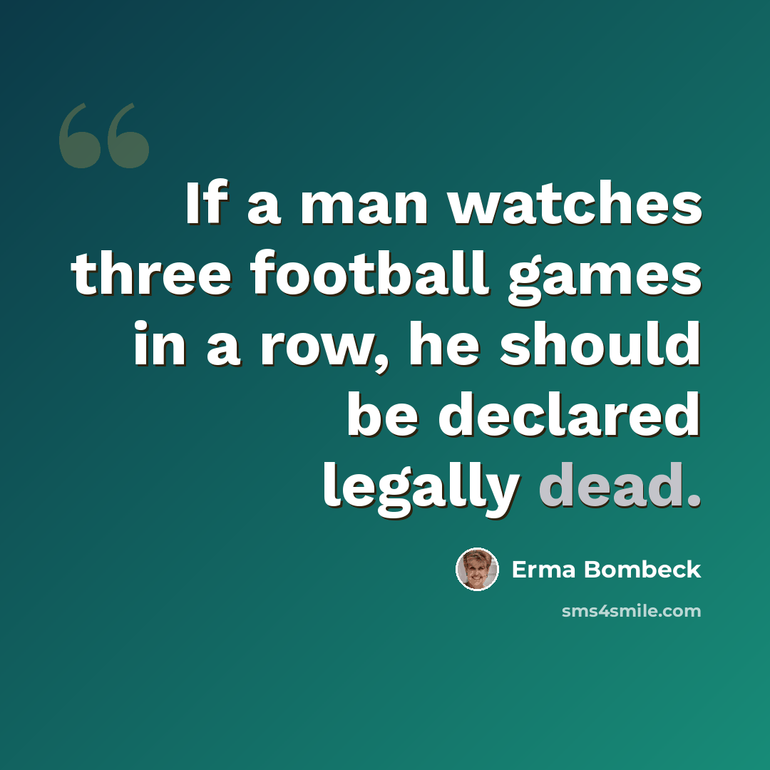 “If a man watches three football games in a row, he should be declared legally dead.” quote by Erma Bombeck