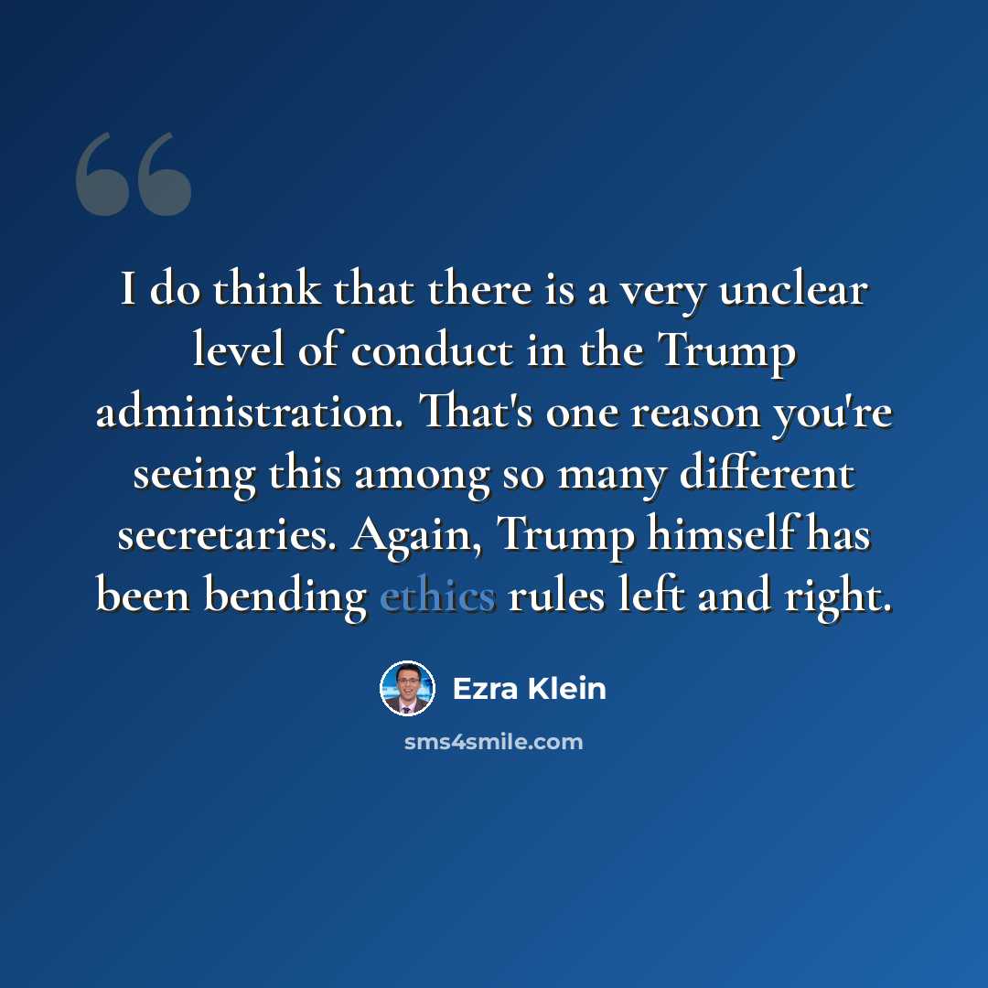 “I do think that there is a very unclear level of conduct in the Trump administration. That's one reason you're seeing this among so many different secretaries. Again, Trump himself has been bending ethics rules left and right.” quote by Ezra Klein